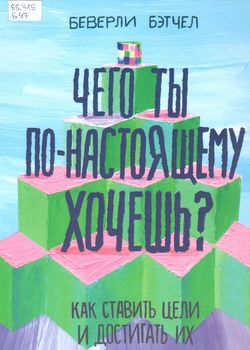 Бэтчел, Б. Чего ты по-настоящему хочешь? Как ставить цели и достигать их