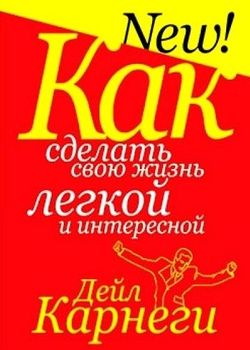 Карнеги Д. Как сделать свою жизнь легкой и интересной 